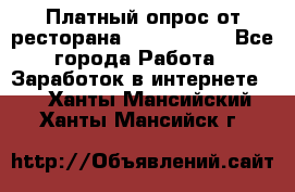 Платный опрос от ресторана Burger King - Все города Работа » Заработок в интернете   . Ханты-Мансийский,Ханты-Мансийск г.